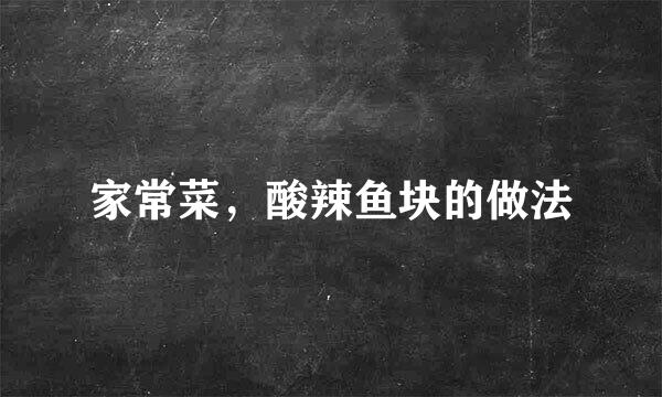 家常菜，酸辣鱼块的做法