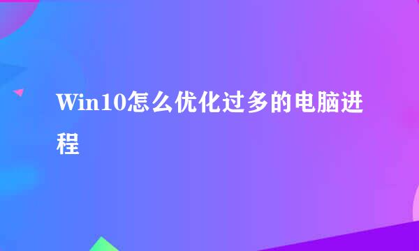 Win10怎么优化过多的电脑进程
