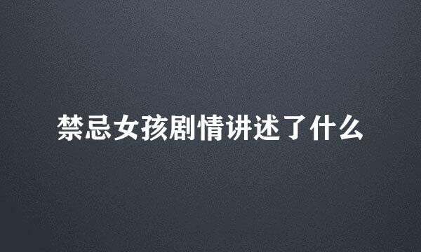 禁忌女孩剧情讲述了什么