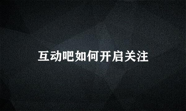 互动吧如何开启关注