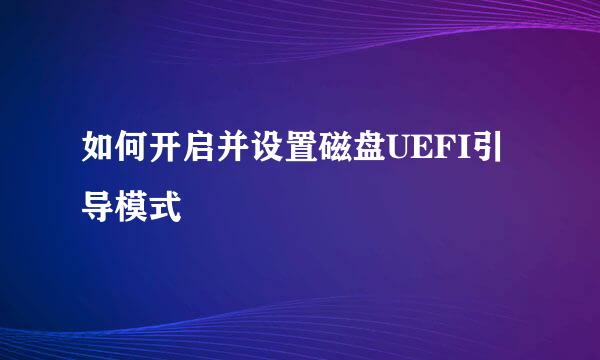 如何开启并设置磁盘UEFI引导模式