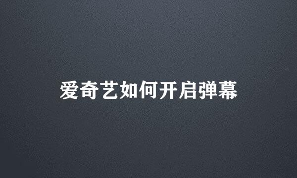 爱奇艺如何开启弹幕