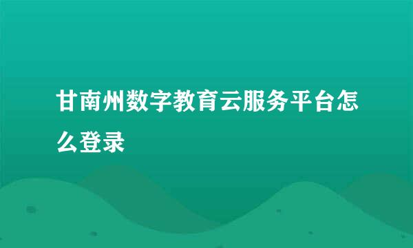 甘南州数字教育云服务平台怎么登录