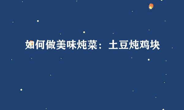 如何做美味炖菜：土豆炖鸡块