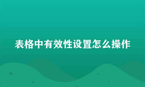 表格中有效性设置怎么操作
