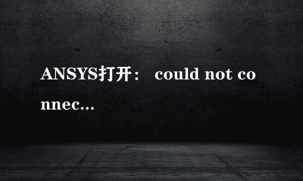ANSYS打开： could not connect to any license