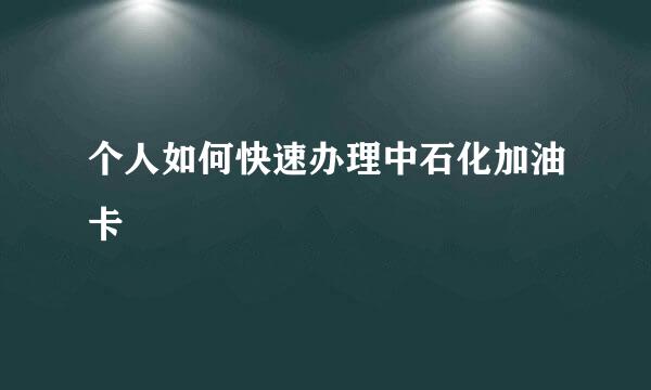 个人如何快速办理中石化加油卡