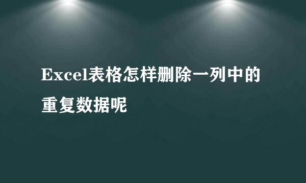 Excel表格怎样删除一列中的重复数据呢