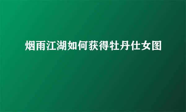 烟雨江湖如何获得牡丹仕女图