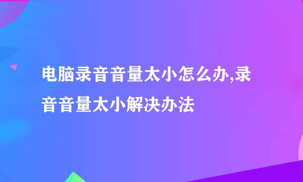 电脑录音音量太小怎么办,录音音量太小解决办法