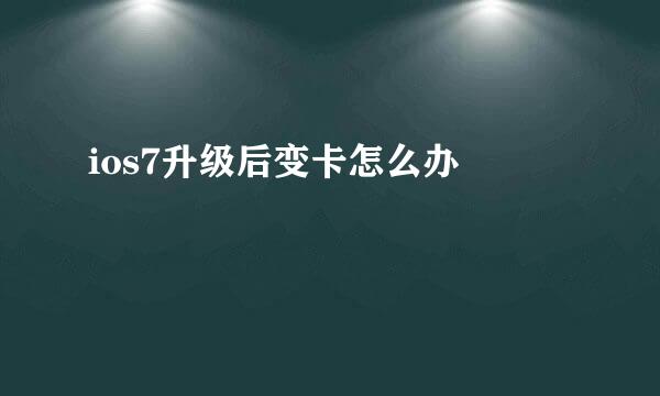 ios7升级后变卡怎么办 