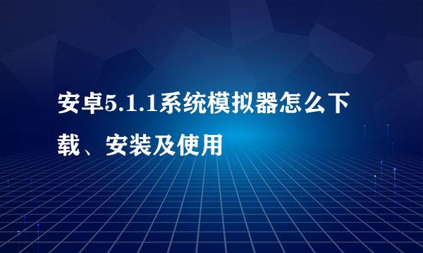 安卓5.1.1系统模拟器怎么下载、安装及使用