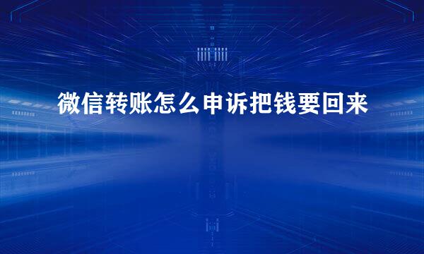 微信转账怎么申诉把钱要回来