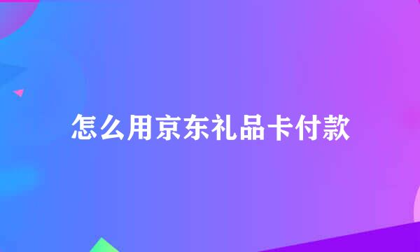 怎么用京东礼品卡付款