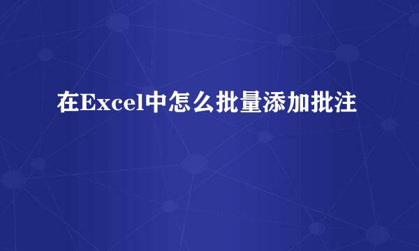 在Excel中怎么批量添加批注