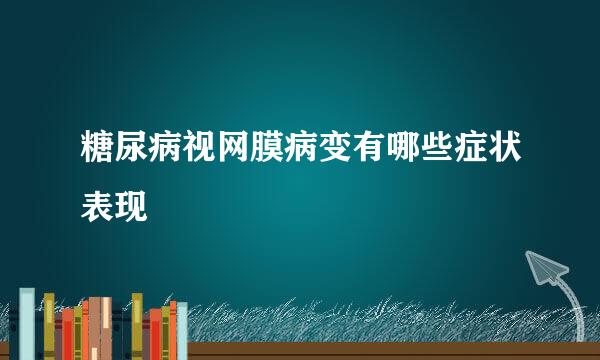 糖尿病视网膜病变有哪些症状表现