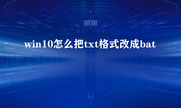 win10怎么把txt格式改成bat