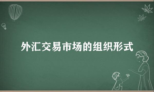 外汇交易市场的组织形式