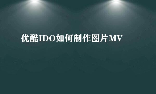 优酷IDO如何制作图片MV