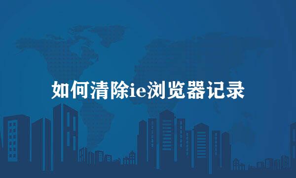 如何清除ie浏览器记录