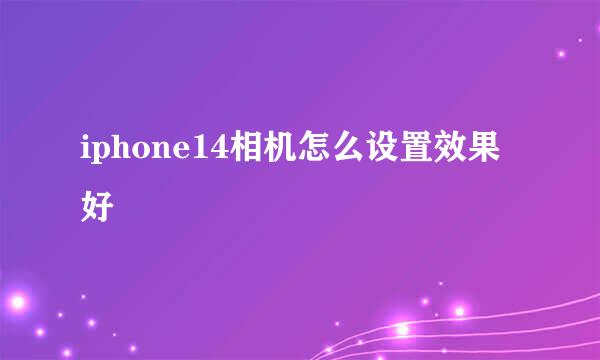 iphone14相机怎么设置效果好