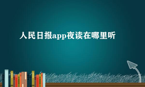 人民日报app夜读在哪里听
