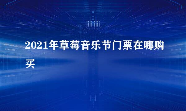 2021年草莓音乐节门票在哪购买