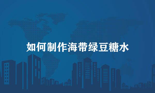 如何制作海带绿豆糖水