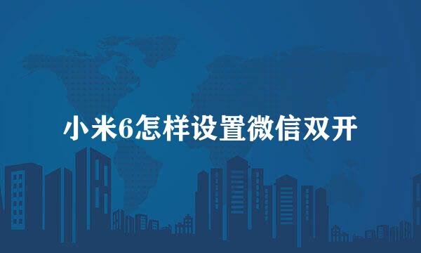 小米6怎样设置微信双开
