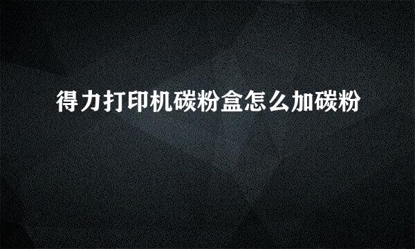 得力打印机碳粉盒怎么加碳粉