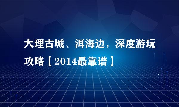 大理古城、洱海边，深度游玩攻略【2014最靠谱】