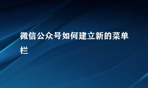 微信公众号如何建立新的菜单栏