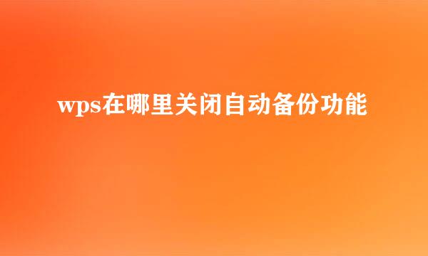 wps在哪里关闭自动备份功能
