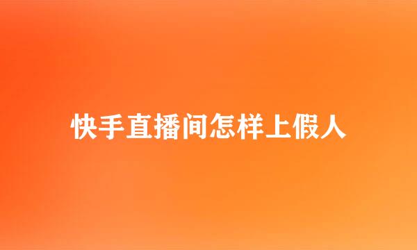 快手直播间怎样上假人