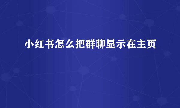 小红书怎么把群聊显示在主页