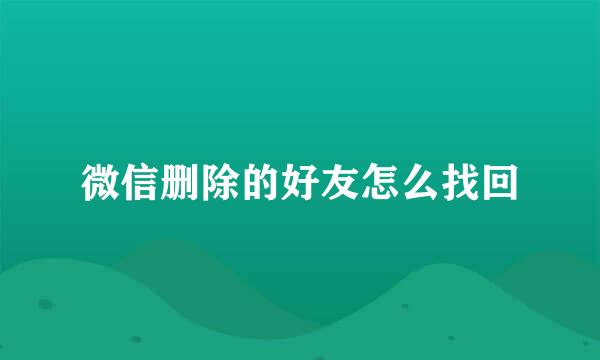 微信删除的好友怎么找回