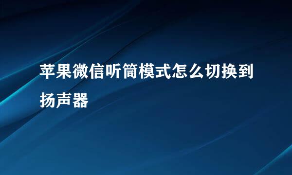 苹果微信听筒模式怎么切换到扬声器