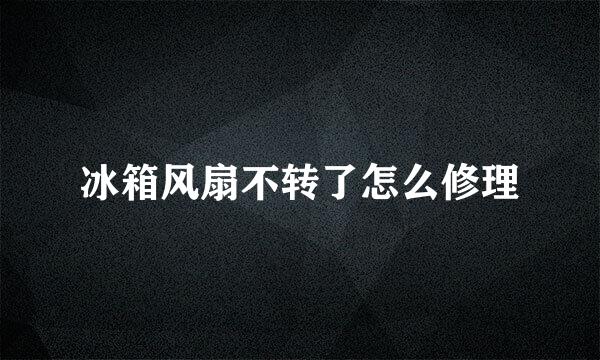 冰箱风扇不转了怎么修理