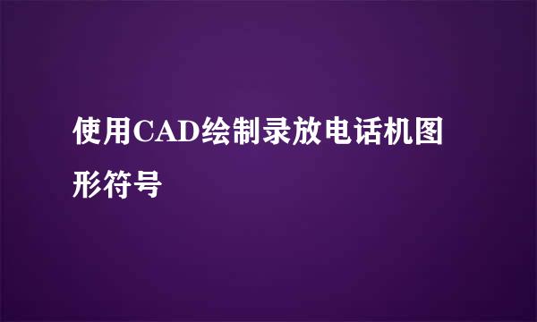 使用CAD绘制录放电话机图形符号