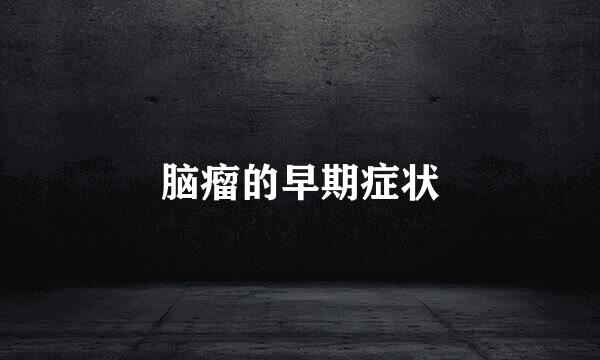 脑瘤的早期症状
