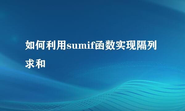 如何利用sumif函数实现隔列求和