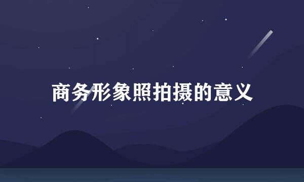 商务形象照拍摄的意义