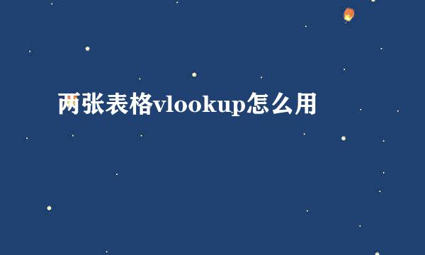 两张表格vlookup怎么用
