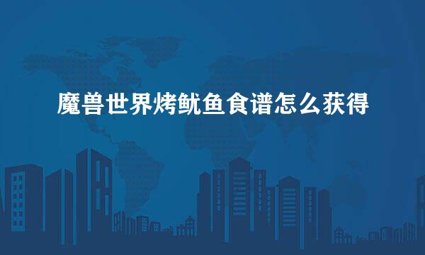 魔兽世界烤鱿鱼食谱怎么获得