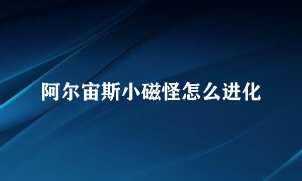 阿尔宙斯小磁怪怎么进化