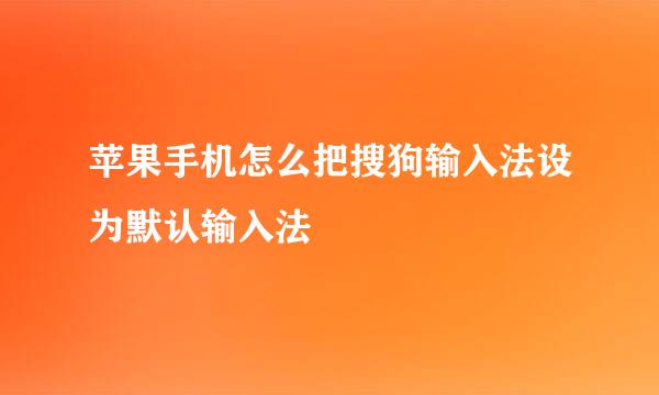 苹果手机怎么把搜狗输入法设为默认输入法