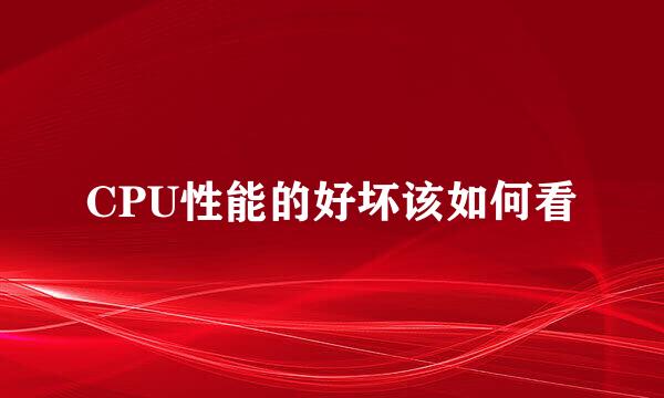 CPU性能的好坏该如何看