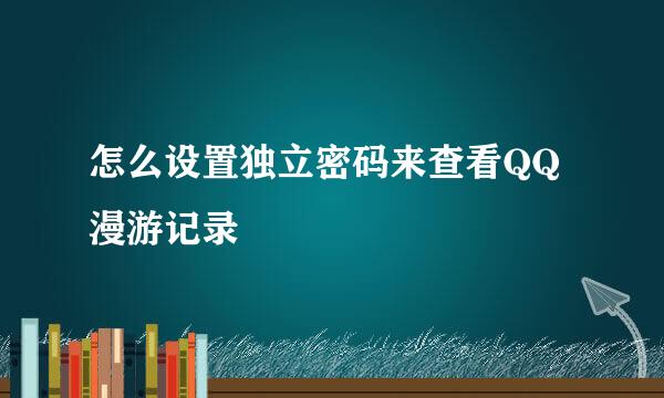 怎么设置独立密码来查看QQ漫游记录