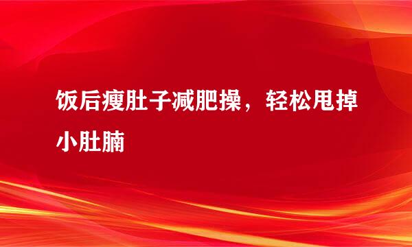 饭后瘦肚子减肥操，轻松甩掉小肚腩