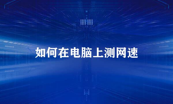 如何在电脑上测网速